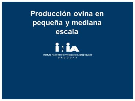 Producción ovina en pequeña y mediana escala. Producción ovina en pequeña escala en Uruguay Escenarios tecnológicos, comerciales y culturales para su.