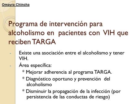 Omayra Chincha Programa de intervención para alcoholismo en pacientes con VIH que reciben TARGA Existe una asociación entre el alcoholismo y tener VIH.