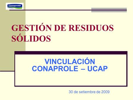 GESTIÓN DE RESIDUOS SÓLIDOS VINCULACIÓN CONAPROLE – UCAP 30 de setiembre de 2009.