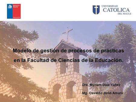 Modelo de gestión de procesos de prácticas en la Facultad de Ciencias de la Educación. Dra. Myriam Díaz Yáñez Mg. Osvaldo Jirón Amaro.