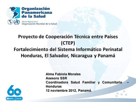 Proyecto de Cooperación Técnica entre Países (CTEP) Fortalecimiento del Sistema Informático Perinatal Honduras, El Salvador, Nicaragua y Panamá Alma Fabiola.
