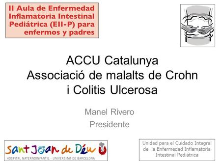 ACCU Catalunya Associació de malalts de Crohn i Colitis Ulcerosa Manel Rivero Presidente Unidad para el Cuidado Integral de la Enfermedad Inflamatoria.