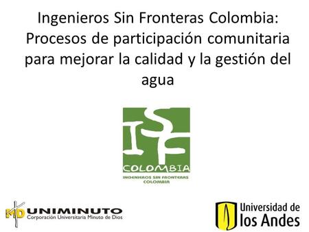 Ingenieros Sin Fronteras Colombia: Procesos de participación comunitaria para mejorar la calidad y la gestión del agua.