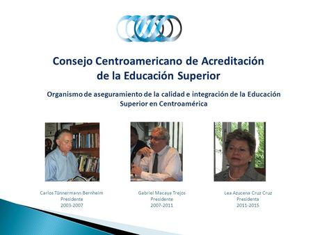Consejo Centroamericano de Acreditación de la Educación Superior Organismo de aseguramiento de la calidad e integración de la Educación Superior en Centroamérica.