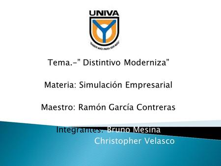 Tema.-” Distintivo Moderniza” Materia: Simulación Empresarial Maestro: Ramón García Contreras Integrantes: Bruno Mesina Christopher Velasco.