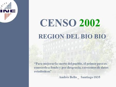 CENSO 2002 REGION DEL BIO BIO “Para mejorar la suerte del pueblo, el primer paso es conocerlo a fondo y por desgracia, carecemos de datos estadísticos”