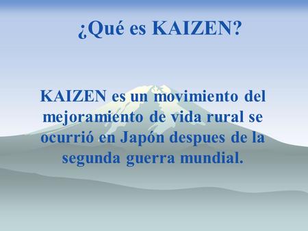 ¿Qué es KAIZEN? KAIZEN es un movimiento del mejoramiento de vida rural se ocurrió en Japón despues de la segunda guerra mundial.