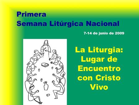 Semana Litúrgica Nacional Primera La Liturgia: Lugar de Encuentro con Cristo Vivo 7-14 de junio de 2009.