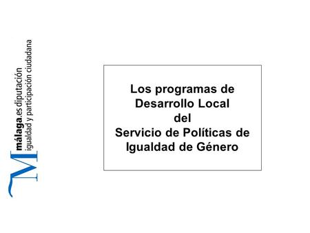 Los programas de Desarrollo Local del Servicio de Políticas de Igualdad de Género.