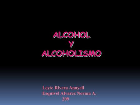 ALCOHOL Y ALCOHOLISMO Leyte Rivera Anayeli Esquivel Alvarez Norma A.