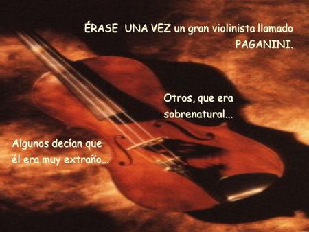 ÉRASE UNA VEZ un gran violinista llamado PAGANINI. Algunos decían que él era muy extraño... Otros, que era sobrenatural...