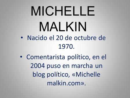 MICHELLE MALKIN Nacido el 20 de octubre de 1970. Comentarista político, en el 2004 puso en marcha un blog político, «Michelle malkin.com».