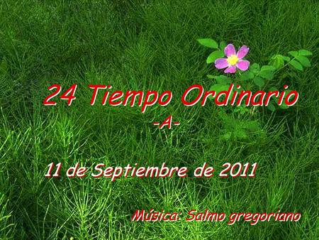 11 de Septiembre de 2011 24 Tiempo Ordinario -A- Música: Salmo gregoriano.