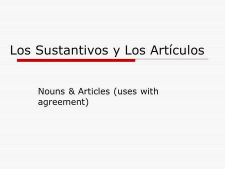Los Sustantivos y Los Artículos Nouns & Articles (uses with agreement)