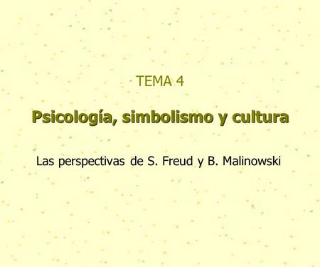 Psicología, simbolismo y cultura TEMA 4 Psicología, simbolismo y cultura Las perspectivas de S. Freud y B. Malinowski.