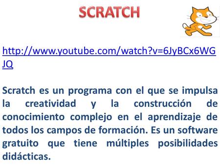SCRATCH http://www.youtube.com/watch?v=6JyBCx6WGJQ Scratch es un programa con el que se impulsa la creatividad y la construcción de conocimiento complejo.