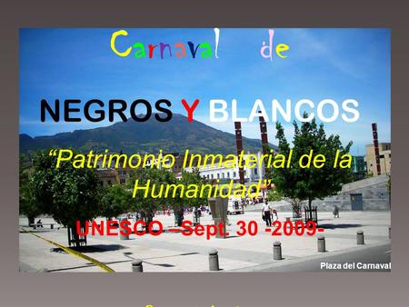 Carnaval de NEGROS Y BLANCOS “Patrimonio Inmaterial de la Humanidad” UNESCO –Sept. 30 -2009- Pasto Colombia Plaza del Carnaval.