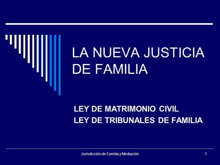 Jurisdicción de Familia y Mediación1 LA NUEVA JUSTICIA DE FAMILIA LEY DE MATRIMONIO CIVIL LEY DE TRIBUNALES DE FAMILIA.