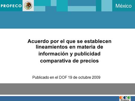 México Acuerdo por el que se establecen lineamientos en materia de información y publicidad comparativa de precios Publicado en el DOF 19 de octubre 2009.