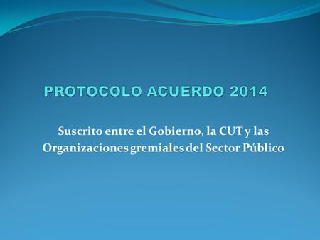 Suscrito entre el Gobierno, la CUT y las Organizaciones gremiales del Sector Público.