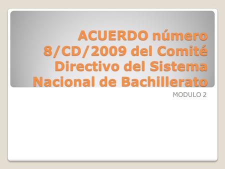 ACUERDO número 8/CD/2009 del Comité Directivo del Sistema Nacional de Bachillerato MODULO 2.