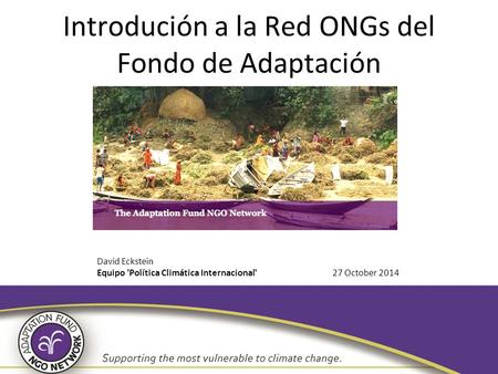 Introdución a la Red ONGs del Fondo de Adaptación 27 October 2014 David Eckstein Equipo 'Política Climática Internacional'
