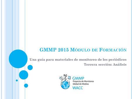 Una guía para materiales de monitoreo de los periódicos Tercera sección: Análisis GMMP 2015 M ÓDULO DE F ORMACIÓN.