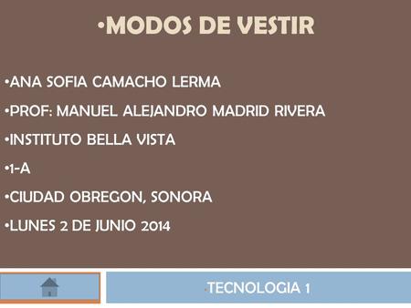 MODOS DE VESTIR TECNOLOGIA 1 ANA SOFIA CAMACHO LERMA PROF: MANUEL ALEJANDRO MADRID RIVERA INSTITUTO BELLA VISTA 1-A CIUDAD OBREGON, SONORA LUNES 2 DE JUNIO.