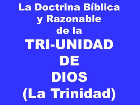 La Doctrina Bíblica y Razonable de la TRI-UNIDAD DE DIOS (La Trinidad)
