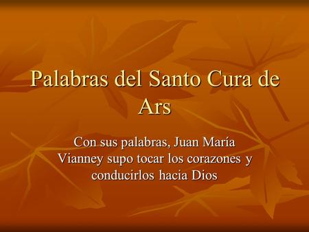 Palabras del Santo Cura de Ars Con sus palabras, Juan María Vianney supo tocar los corazones y conducirlos hacia Dios.