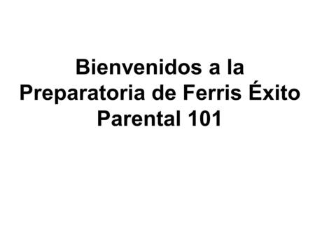 Bienvenidos a la Preparatoria de Ferris Éxito Parental 101.