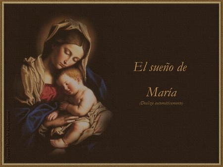 El sueño de María (Desliza automáticamente) Tuve un sueño, José, no lo pude comprender, realmente no, creo que se trataba del nacimiento de nuestro hijo.