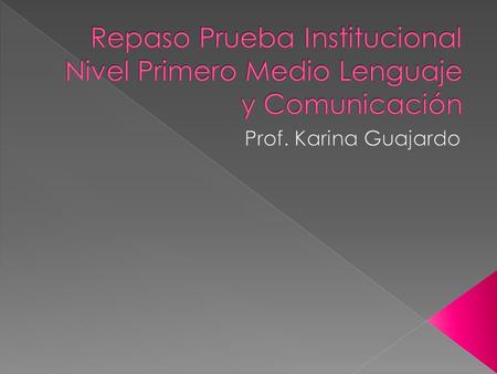 Repaso Prueba Institucional Nivel Primero Medio Lenguaje y Comunicación Prof. Karina Guajardo.