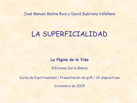 José Manuel Molina Ruiz y David Subirons Vallellano LA SUPERFICIALIDAD La Página de la Vida Ediciones Serie Blanca Curso de Espiritualidad / Presentación.