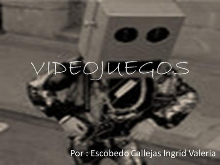 VIDEOJUEGOS Por : Escobedo Callejas Ingrid Valeria.