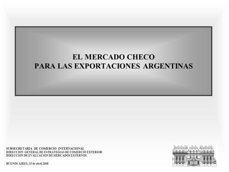 EL MERCADO CHECO PARA LAS EXPORTACIONES ARGENTINAS SUBSECRETARIA DE COMERCIO INTERNACIONAL DIRECCION GENERAL DE ESTRATEGIAS DE COMERCIO EXTERIOR DIRECCION.