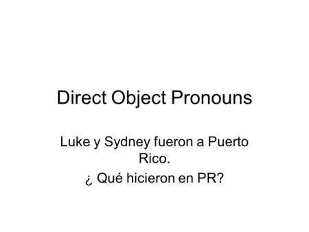 Direct Object Pronouns Luke y Sydney fueron a Puerto Rico. ¿ Qué hicieron en PR?