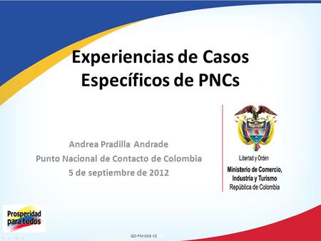Andrea Pradilla Andrade Punto Nacional de Contacto de Colombia 5 de septiembre de 2012 Experiencias de Casos Específicos de PNCs GD-FM-016 V2.