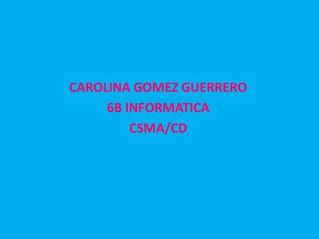 CAROLINA GOMEZ GUERRERO 6B INFORMATICA CSMA/CD
