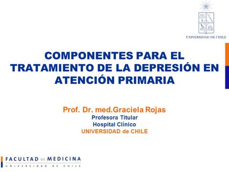 COMPONENTES PARA EL TRATAMIENTO DE LA DEPRESIÓN EN ATENCIÓN PRIMARIA Prof. Dr. med.Graciela Rojas Profesora Titular Hospital Clínico UNIVERSIDAD de CHILE.