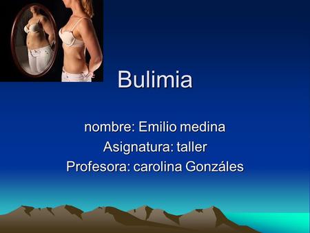 Bulimia nombre: Emilio medina Asignatura: taller Profesora: carolina Gonzáles.