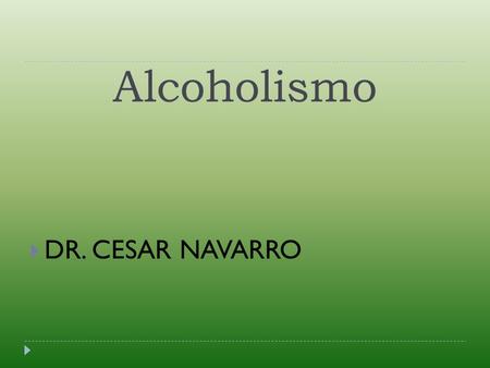 Alcoholismo DR. CESAR NAVARRO.