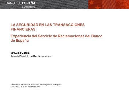 LA SEGURIDAD EN LAS TRANSACCIONES FINANCIERAS Experiencia del Servicio de Reclamaciones del Banco de España Mª Luisa García Jefa del Servicio de Reclamaciones.