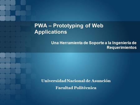 PWA – Prototyping of Web Applications Una Herramienta de Soporte a la Ingeniería de Requerimientos Universidad Nacional de Asunción Facultad Politécnica.