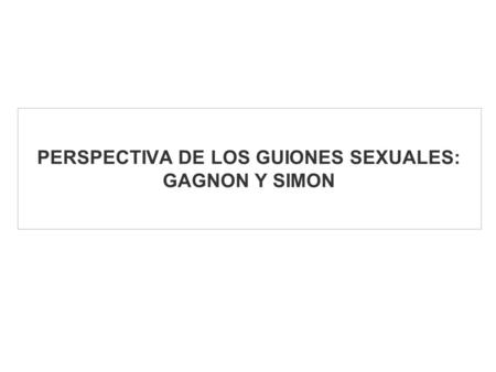 PERSPECTIVA DE LOS GUIONES SEXUALES: GAGNON Y SIMON