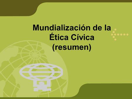 Mundialización de la Ética Cívica (resumen). Mundialización económica Mundialización tecnológica Mundialización de la ética Exige la afirmación de normas.