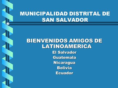 MUNICIPALIDAD DISTRITAL DE SAN SALVADOR BIENVENIDOS AMIGOS DE LATINOAMERICA El Salvador GuatemalaNicaraguaBoliviaEcuador.