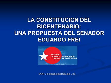 LA CONSTITUCION DEL BICENTENARIO: UNA PROPUESTA DEL SENADOR EDUARDO FREI www.oceanosazules.cl.