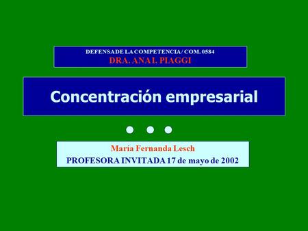 Concentración empresarial María Fernanda Lesch PROFESORA INVITADA 17 de mayo de 2002 DEFENSA DE LA COMPETENCIA / COM. 0584 DRA. ANA I. PIAGGI.