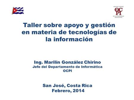 Ing. Marilín González Chirino Jefe del Departamento de Informática OCPI San José, Costa Rica Febrero, 2014 Taller sobre apoyo y gestión en materia de tecnologías.